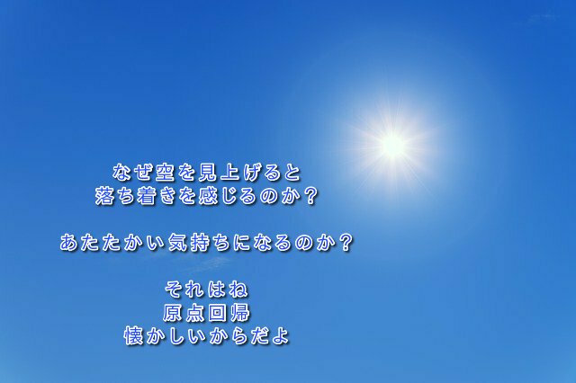 なぜ空を見上げると 落ち着きを感じるのか？ あたたかい気持ちになるのか？ それはね 原点回帰 懐かしいからだよ