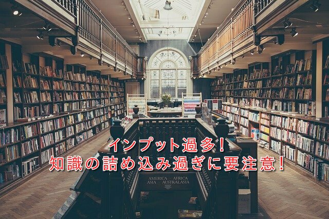 インプット過多! 知識の詰め込み過ぎに要注意! 過ぎたるは猶及ばざるが如し というように 度が過ぎることは、足りないこと