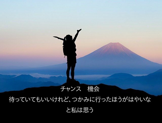 チャンス　機会 待っていてもいいけれど、つかみに行ったほうがはやいな と私は思う