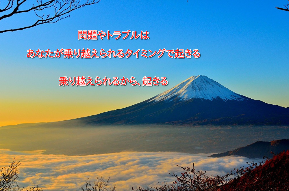 問題やトラブルは あなたが乗り越えられるタイミングで起きる 乗り越えられるから、起きる