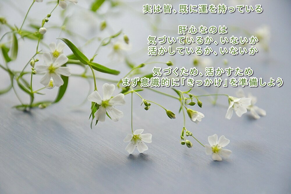 実は皆、既に運を持っている 肝心なのは 気づいているか、いないか 活かしているか、いないか 気づくため、活かすため まず